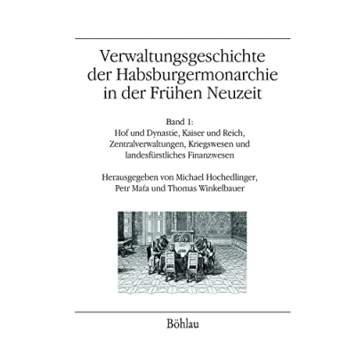 Abbildung von Verwaltungsgeschichte der Habsburgermonarchie in Frühen Neuzeit: Band 1: Hof und Dynastie, Kaiser Reich, Zentralverwaltungen, Kriegswesen ... landesfürstliches Finanzwesen
