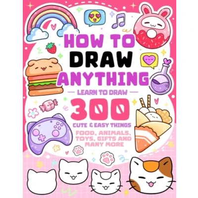 Abbildung von How To Draw Anything: Learn 300 Cute &amp; Easy Things Like Food, Animals, Toys, Gifts and More For Kids