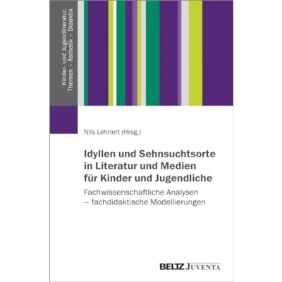Abbildung von Idyllen und Sehnsuchtsorte in Literatur Medien für Kinder Jugendliche: Fachwissenschaftliche Analysen fachdidaktische Modellierungen ... Themen Ästhetik Didaktik)