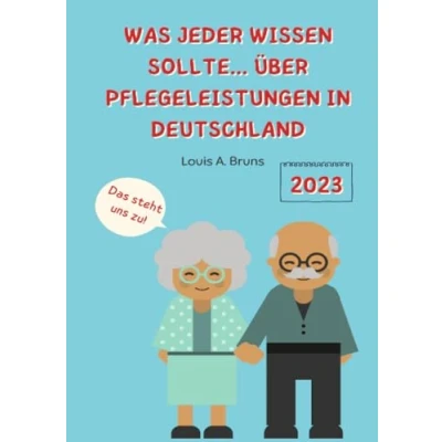 Abbildung von Was jeder wissen sollte… über Pflegeleistungen in Deutschland: Ratgeber rum um Pflegebedürftigkeit, Pflegegrade und (Jahr 2023)