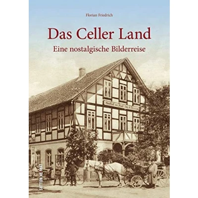 Abbildung von Das Celler Land in rund 160 beeindruckenden historischen Fotografien, die zu einer nostalgischen Bilderreise den alten Landkreis Celle einladen: Eine nostalgische (Sutton Archivbilder)