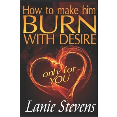 Abbildung von How To Make Him BURN With Desire Only For You (Love Advice Books, Band 2)