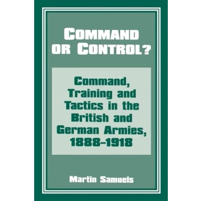 Abbildung von Command or Control?: Command, Training and Tactics in the British German Armies, 1888 1918