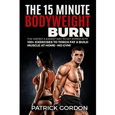Abbildung von the 15 Minute Bodyweight Burn: 100+ Exercises to Torch Fat &amp; Build Muscle. Fastest Easiest Way Get Ripped at Home No Gym! Ultimate Strength Training Workout Routine (With Pictures)
