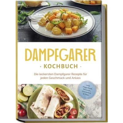 Abbildung von Dampfgarer Kochbuch: Die leckersten Rezepte für jeden Geschmack und Anlass inkl. Fingerfood, Desserts, Getränken &amp; Dips