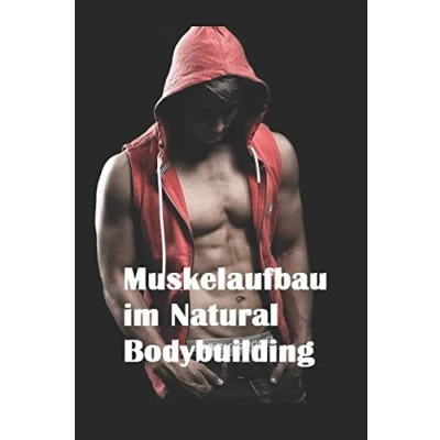 Abbildung von Muskelaufbau im Natural Bodybuilding: Ernährung Training Nahrungsergänzungsmittel Übungen Wettkampfvorbereitung