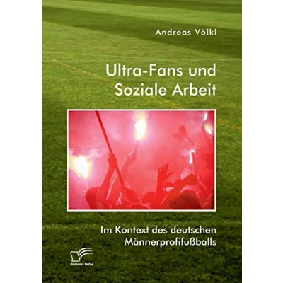 Abbildung von Ultra Fans und Soziale Arbeit im Kontext des deutschen Männerprofifußballs