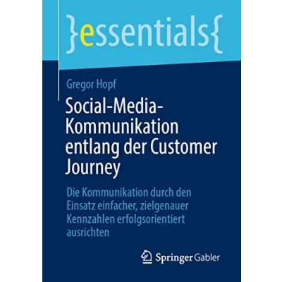 Abbildung von Social Media Kommunikation entlang der Customer Journey: Die durch den Einsatz einfacher, zielgenauer Kennzahlen erfolgsorientiert ausrichten (essentials)