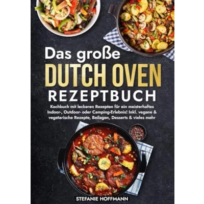 Abbildung von Das große Dutch Oven Rezeptbuch: Kochbuch mit leckeren Rezepten für ein meisterhaftes Indoor , Outdoor oder Camping Erlebnis! Inkl. vegane &amp; vegetarische Rezepte, Beilagen, Desserts vieles mehr