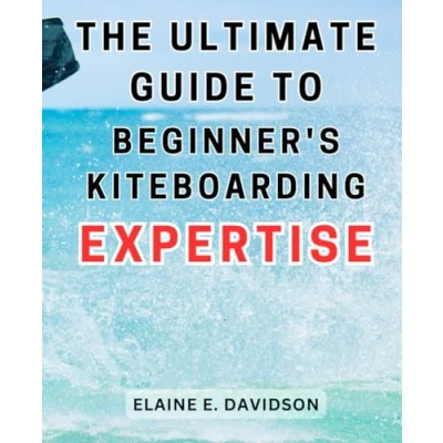 Abbildung von the Ultimate Guide to Beginner&#039;s Kiteboarding Expertise: Master Art of with Proven Techniques and Strategies, Perfect for Novices Seeking Thrill Fun