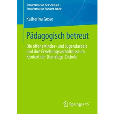Abbildung von Pädagogisch betreut: Die offene Kinder‐ und Jugendarbeit ihre Erziehungsverhältnisse im Kontext der (Ganztags‐)Schule (Transformation des Sozialen Transformation Sozialer Arbeit, Band 8)