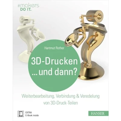 Abbildung von 3D Drucken...und dann?: Weiterbearbeitung, Verbindung &amp; Veredelung von Druck Teilen (#makers DO IT)