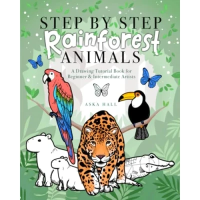 Abbildung von Step By Rainforest Animals: A Drawing Tutorial Book For Beginner &amp; Intermediate Artists