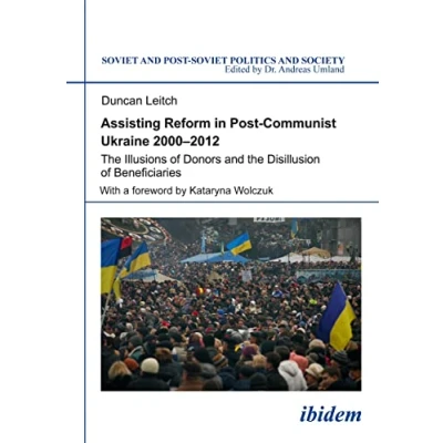 Abbildung von Assisting Reform in Post Communist Ukraine 20002012: the Illusions of Donors and Disillusion Beneficiaries (Soviet Soviet Politics Society)