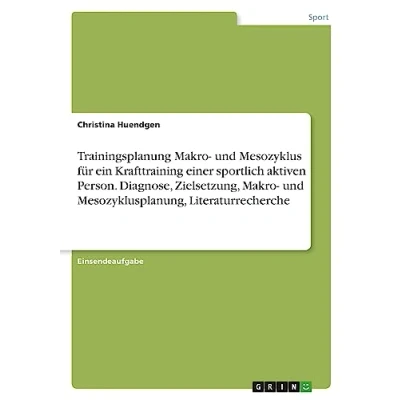 Abbildung von Trainingsplanung Makro und Mesozyklus für ein Krafttraining einer sportlich aktiven Person. Diagnose, Zielsetzung, Mesozyklusplanung, Literaturrecherche