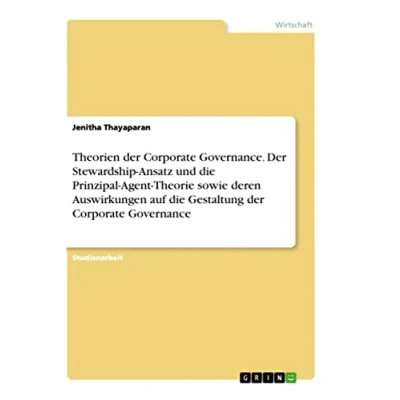 Abbildung von Theorien der Corporate Governance. Stewardship Ansatz und die Prinzipal Agent Theorie sowie deren Auswirkungen auf Gestaltung Governance