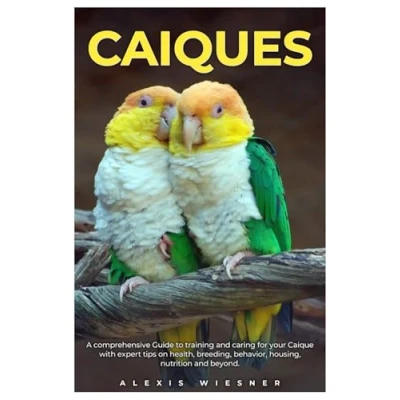 Abbildung von CAIQUES: A comprehensive Guide to training and caring for your caique with expert tips on health, breeding, behavior, housing, nutrition beyond.