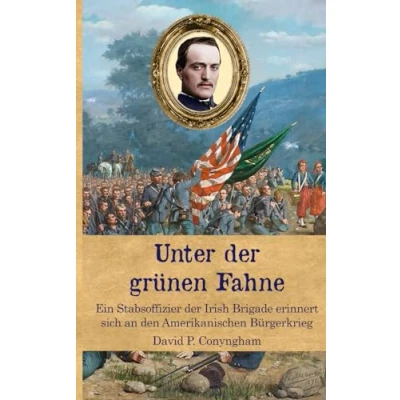 Abbildung von Unter der grünen Fahne: Ein Stabsoffizier Irish Brigade erinnert sich an den Amerikanischen Bürgerkrieg (Zeitzeugen des Sezessionskrieges)
