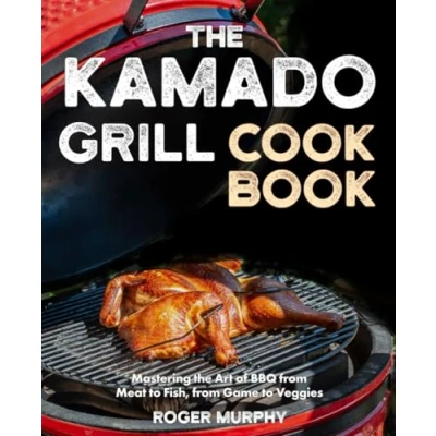 Abbildung von the Kamado Grill Cookbook: Mastering Art of BBQ with Your Ceramic Cooker, From Meat and Poultry to Seafood Wild Game