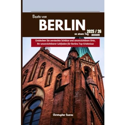 Abbildung von Das Beste von Berlin an einem Tag: Entdecken Sie verborgene Schätze und Orte, die man gesehen haben muss, Ihr unverzichtbarer Reiseführer zu den besten Erlebnissen in