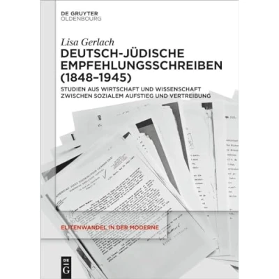 Abbildung von Deutsch jüdische Empfehlungsschreiben (18481945): Studien aus Wirtschaft und Wissenschaft zwischen sozialem Aufstieg Vertreibung (Elitenwandel in der Moderne / Elites and Modernity, 26)