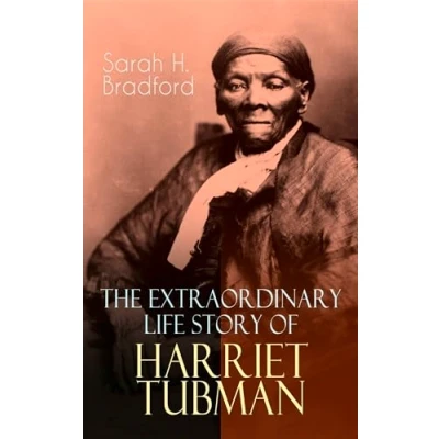 Abbildung von the Extraordinary Life Story of Harriet Tubman: Female Moses Who Led Hundreds Slaves to Freedom as Conductor on Underground Railroad (2 Memoirs in One Volume)