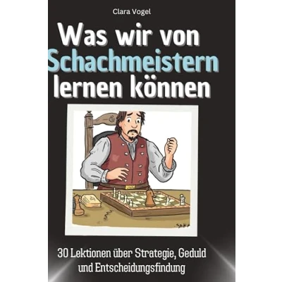 Abbildung von Was wir von Schachmeistern lernen können: 30 Lektionen über Strategie, Geduld und Entscheidungsfindung
