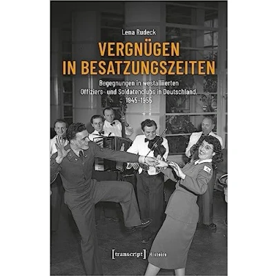 Abbildung von Vergnügen in Besatzungszeiten: Begegnungen westalliierten Offiziers und Soldatenclubs Deutschland, 1945 1955 (Histoire)