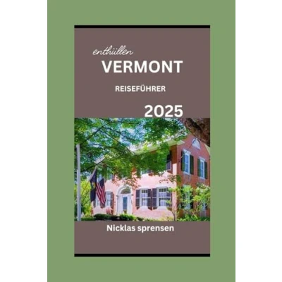 Abbildung von VERMONT REISEFÜHRER 2025: Das Herz Neuenglands erkunden: Leitfaden für unvergessliche Abenteuer, Natur, Kultur, Küche und ruhige Rückzugsorte.