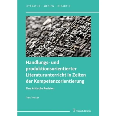 Abbildung von Handlungs und produktionsorientierter Literaturunterricht in Zeiten der Kompetenzorientierung: Eine kritische Revision (Literatur Medien Didaktik, Band 7)