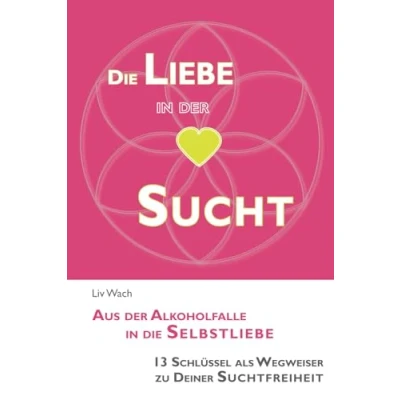 Abbildung von die Liebe in der Sucht: Aus Alkoholfalle Selbstliebe 13 Schlüssel als Wegweiser zu Deiner Suchtfreiheit