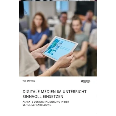 Abbildung von Digitale Medien im Unterricht sinnvoll einsetzen. Aspekte der Digitalisierung in schulischen Bildung
