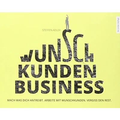 Abbildung von WunschKundenBusiness: Mach was Dich antreibt. Arbeite mit Wunschkunden. Vergiss den Rest.
