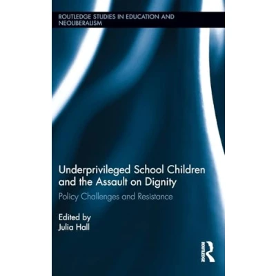 Abbildung von Underprivileged School Children and the Assault on Dignity: Policy Challenges Resistance (Routledge Studies in Education Neoliberalism, Band 7)