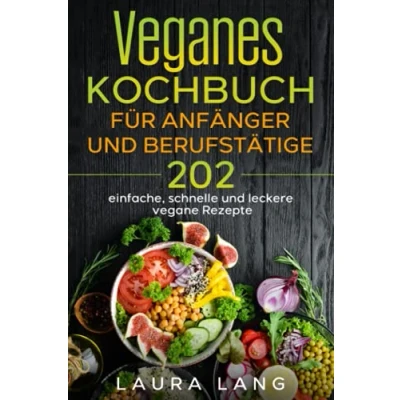 Abbildung von Veganes Kochbuch für Anfänger und Berufstätige: 202 einfache, schnelle leckere vegane Rezepte.