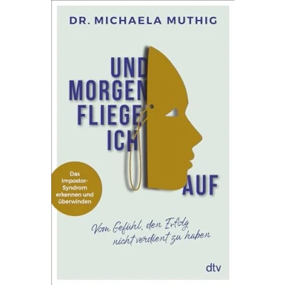 Abbildung von und morgen fliege ich auf: Vom Gefühl, den Erfolg nicht verdient zu haben Das Impostor Syndrom erkennen überwinden
