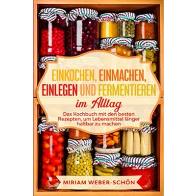 Abbildung von Einkochen, Einmachen, Einlegen und Fermentieren im Alltag: Das Kochbuch mit den besten Rezepten, um Lebensmittel länger haltbar zu machen