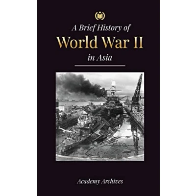 Abbildung von the Brief History of World War 2 in Asia: Asia Pacific War, Eastern Fleet, Pearl Harbor and Atom Bomb that Shocked Japan (1941 1945) (Simplified Memoir Book)