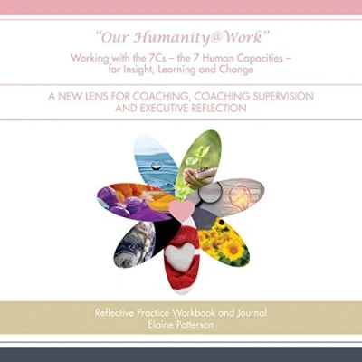 Abbildung von &quot;Our Humanity@Work&quot; Working with the 7Cs 7 Human Capacities for Insight, Learning and Change: A New Lens Coaching, Coaching Supervision Executive Reflection