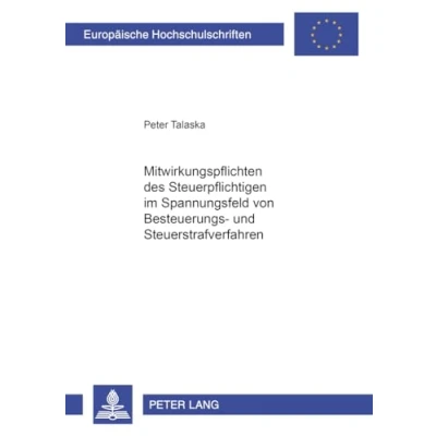 Abbildung von Mitwirkungspflichten des Steuerpflichtigen im Spannungsfeld von Besteuerungs und Steuerstrafverfahren: Dissertationsschrift (Europäische Hochschulschriften Recht, Band 4417)