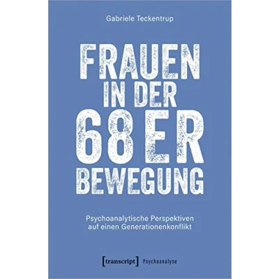 Abbildung von Frauen in der 68er Bewegung: Psychoanalytische Perspektiven auf einen Generationenkonflikt (Psychoanalyse)