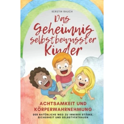 Abbildung von das Geheimnis selbstbewusster Kinder: Achtsamkeit und Körperwahrnehmung der natürliche Weg, Selbstbewusstsein zu stärken für Kinder, Eltern Erziehende