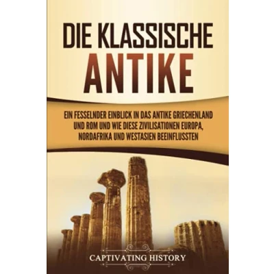 Abbildung von Die Klassische Antike: Ein fesselnder Einblick in das antike Griechenland und Rom wie diese Zivilisationen Europa, Nordafrika Westasien beeinflussten