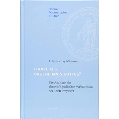 Abbildung von Israel als Urgeheimnis Gottes?: Die Analogik des christlich jüdischen Verhältnisses bei Erich Przywara (Bonner dogmatische Studien, Band 59)