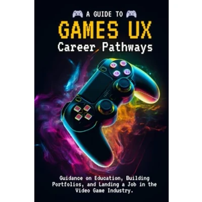 Abbildung von A Guide to Games UX: User Experience Career Pathways: Guidance on Education, Building Portfolios, and Landing Job in the Video Game Industry ... Experience: Comprehensive Guide, Band 1)