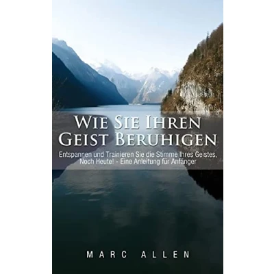 Abbildung von Wie Sie Ihren Geist beruhigen: Entspannen und trainieren die Stimme Ihres Geistes, noch heute! Eine Anleitung für Anfänger