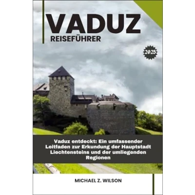 Abbildung von Vaduz REISEFÜHRER: entdeckt: Ein umfassender Leitfaden zur Erkundung der Hauptstadt Liechtensteins und umliegenden Regionen