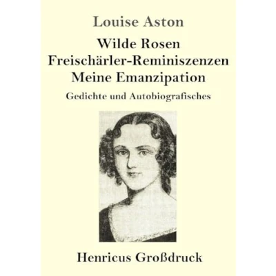 Abbildung von Wilde Rosen / Freischärler Reminiszenzen Meine Emanzipation (Großdruck): Gedichte und Autobiografisches