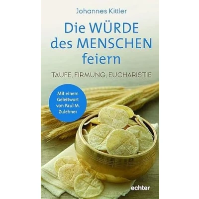 Abbildung von Die Würde des Menschen feiern: Taufe, Firmung, Eucharistie