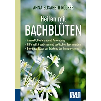 Abbildung von Heilen mit Bachblüten. Kompakt Ratgeber: Auswahl, Dosierung und Anwendung Hilfe bei körperlichen seelischen Beschwerden Bewährte Blüten zur Stärkung des Immunsystems